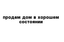 продам дом в хорошем состоянии